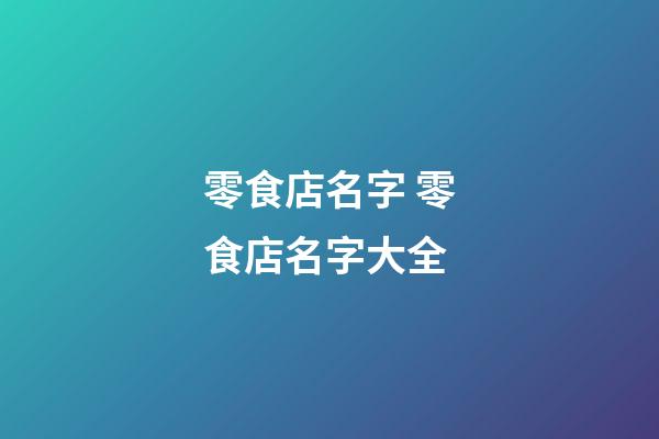 零食店名字 零食店名字大全